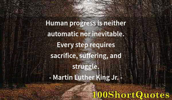 Quote by Albert Einstein: Human progress is neither automatic nor inevitable. Every step requires sacrifice, suffering, and st...