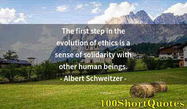 Quote by Albert Einstein: The first step in the evolution of ethics is a sense of solidarity with other human beings.