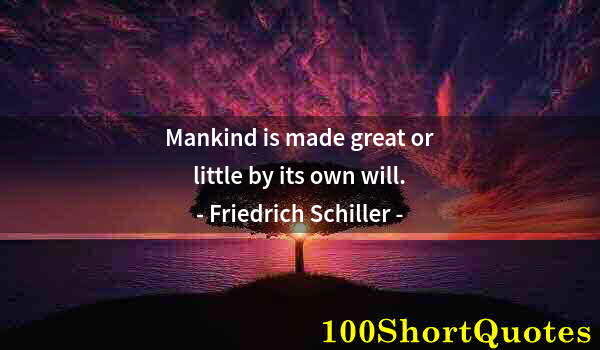 Quote by Albert Einstein: Mankind is made great or little by its own will.