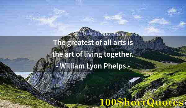 Quote by Albert Einstein: The greatest of all arts is the art of living together.