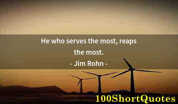 Quote by Albert Einstein: He who serves the most, reaps the most.