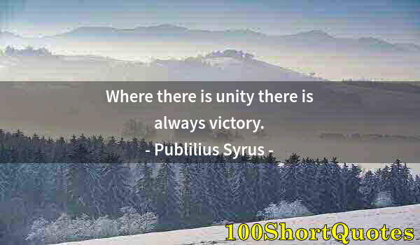 Quote by Albert Einstein: Where there is unity there is always victory.