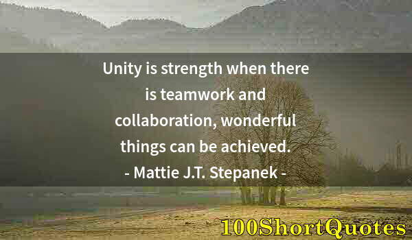 Quote by Albert Einstein: Unity is strength when there is teamwork and collaboration, wonderful things can be achieved.