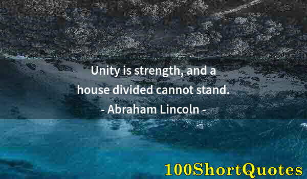 Quote by Albert Einstein: Unity is strength, and a house divided cannot stand.