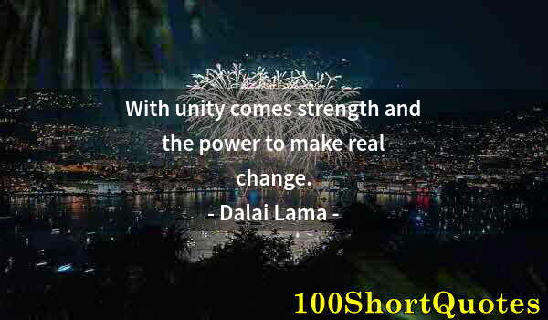 Quote by Albert Einstein: With unity comes strength and the power to make real change.