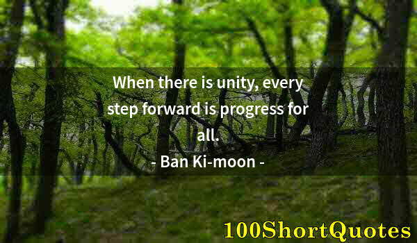 Quote by Albert Einstein: When there is unity, every step forward is progress for all.