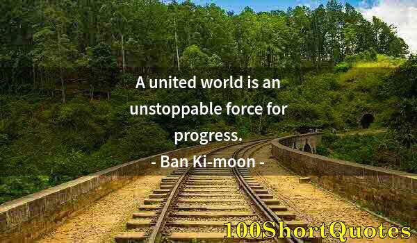 Quote by Albert Einstein: A united world is an unstoppable force for progress.