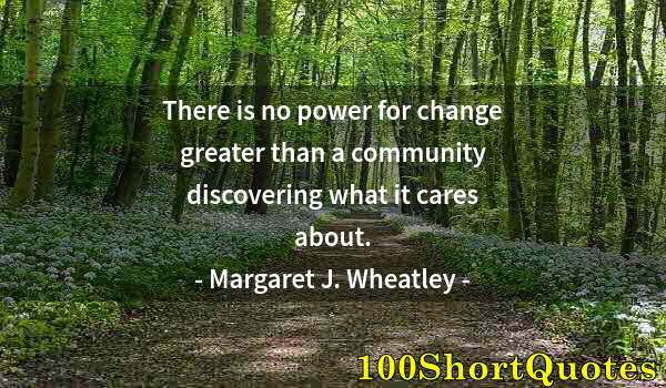 Quote by Albert Einstein: There is no power for change greater than a community discovering what it cares about.