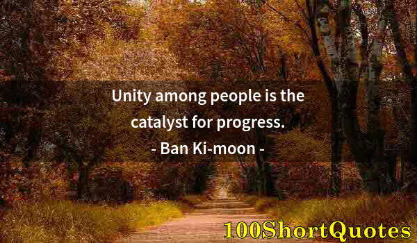 Quote by Albert Einstein: Unity among people is the catalyst for progress.