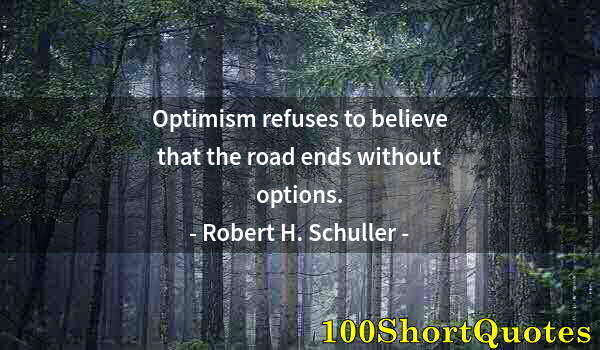 Quote by Albert Einstein: Optimism refuses to believe that the road ends without options.