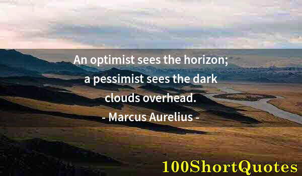 Quote by Albert Einstein: An optimist sees the horizon; a pessimist sees the dark clouds overhead.