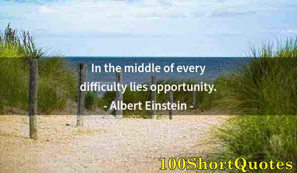 Quote by Albert Einstein: In the middle of every difficulty lies opportunity.