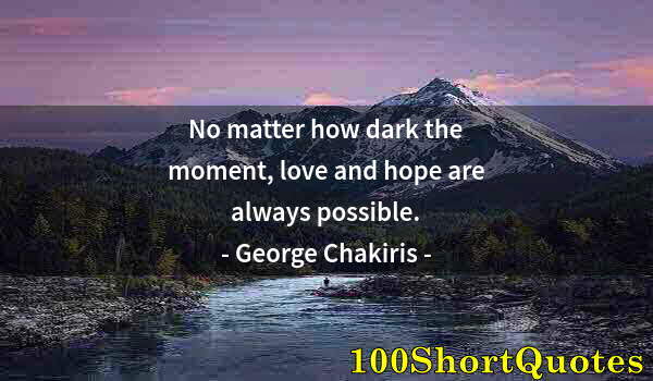 Quote by Albert Einstein: No matter how dark the moment, love and hope are always possible.