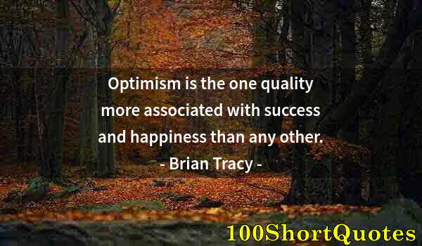 Quote by Albert Einstein: Optimism is the one quality more associated with success and happiness than any other.