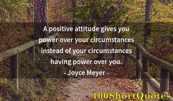 Quote by Albert Einstein: A positive attitude gives you power over your circumstances instead of your circumstances having pow...