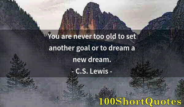 Quote by Albert Einstein: You are never too old to set another goal or to dream a new dream.