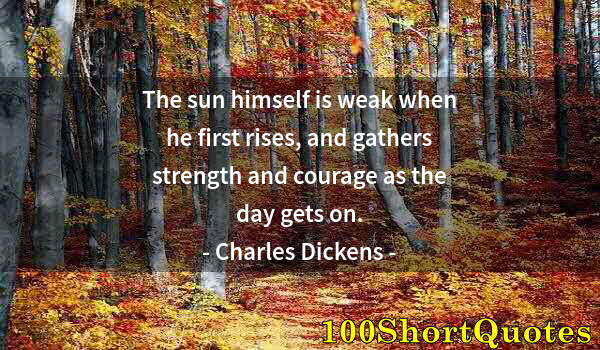 Quote by Albert Einstein: The sun himself is weak when he first rises, and gathers strength and courage as the day gets on.