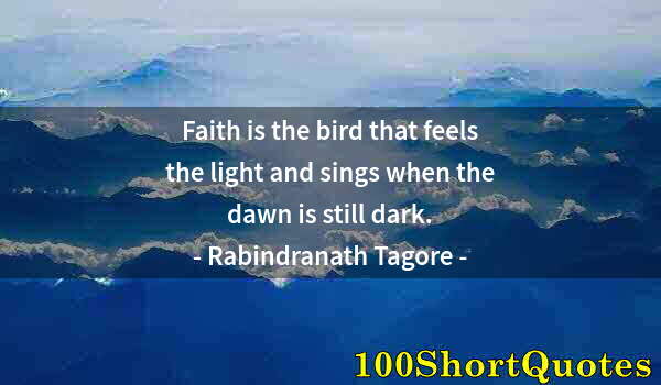 Quote by Albert Einstein: Faith is the bird that feels the light and sings when the dawn is still dark.