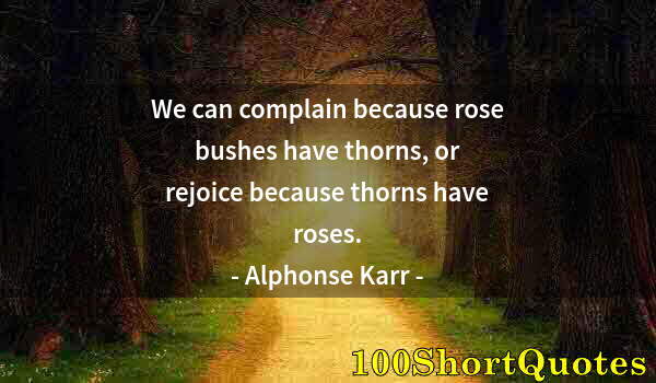 Quote by Albert Einstein: We can complain because rose bushes have thorns, or rejoice because thorns have roses.