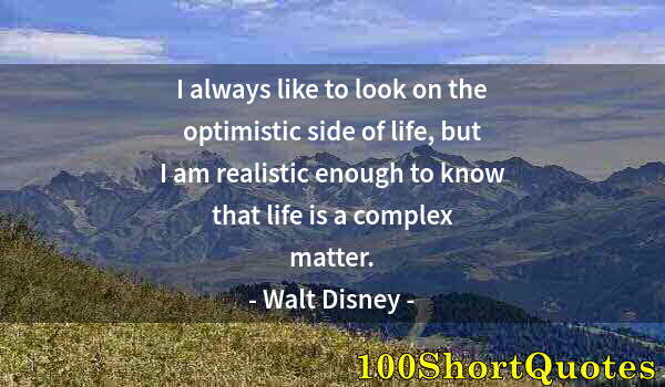 Quote by Albert Einstein: I always like to look on the optimistic side of life, but I am realistic enough to know that life is...