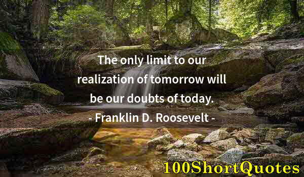 Quote by Albert Einstein: The only limit to our realization of tomorrow will be our doubts of today.