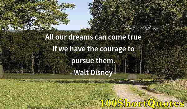 Quote by Albert Einstein: All our dreams can come true if we have the courage to pursue them.