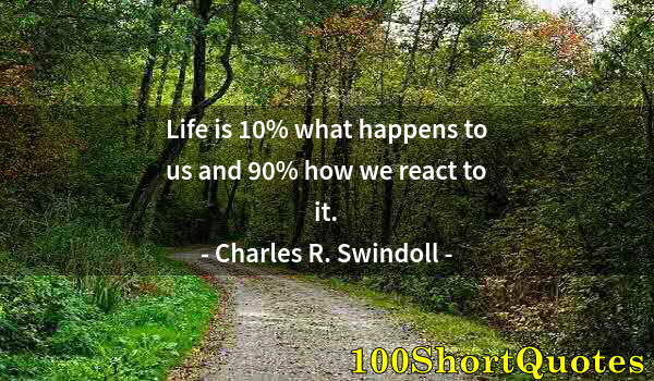 Quote by Albert Einstein: Life is 10% what happens to us and 90% how we react to it.