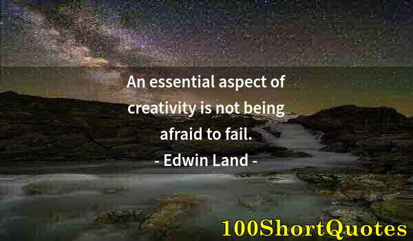 Quote by Albert Einstein: An essential aspect of creativity is not being afraid to fail.