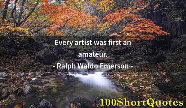 Quote by Albert Einstein: Every artist was first an amateur.