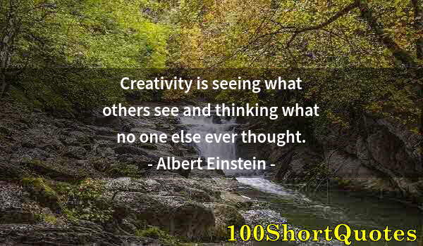 Quote by Albert Einstein: Creativity is seeing what others see and thinking what no one else ever thought.