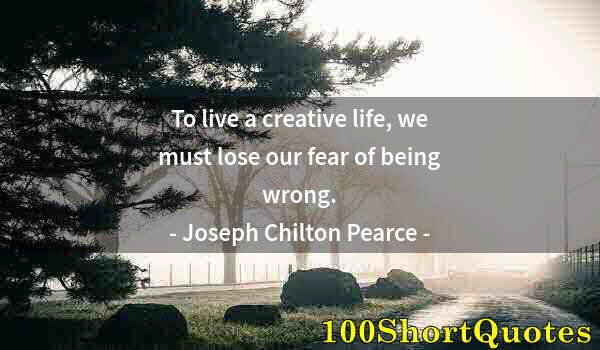 Quote by Albert Einstein: To live a creative life, we must lose our fear of being wrong.