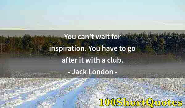 Quote by Albert Einstein: You can’t wait for inspiration. You have to go after it with a club.