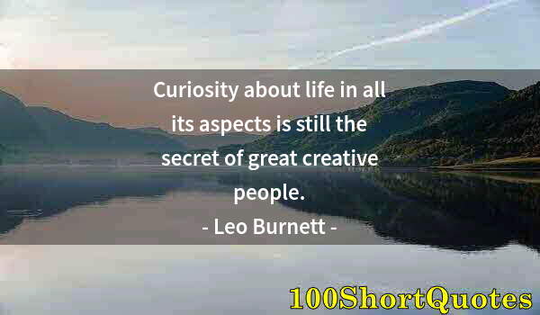 Quote by Albert Einstein: Curiosity about life in all its aspects is still the secret of great creative people.