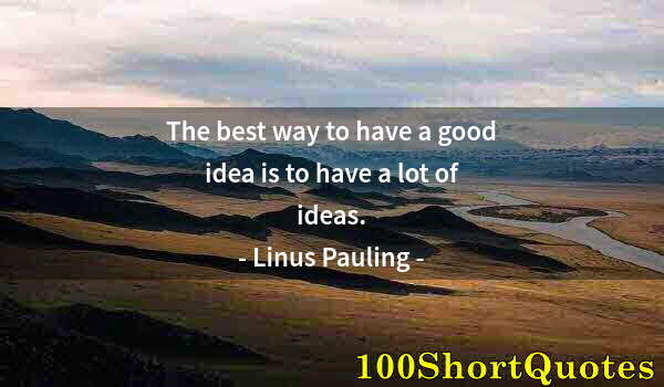 Quote by Albert Einstein: The best way to have a good idea is to have a lot of ideas.