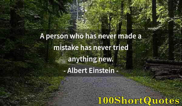 Quote by Albert Einstein: A person who has never made a mistake has never tried anything new.