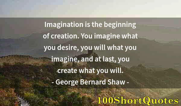 Quote by Albert Einstein: Imagination is the beginning of creation. You imagine what you desire, you will what you imagine, an...