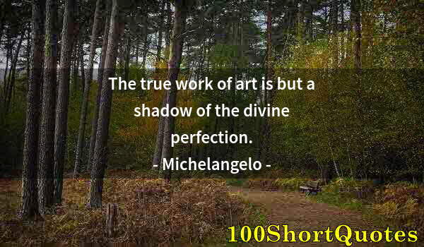 Quote by Albert Einstein: The true work of art is but a shadow of the divine perfection.