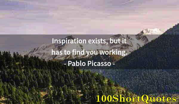 Quote by Albert Einstein: Inspiration exists, but it has to find you working.