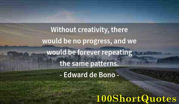 Quote by Albert Einstein: Without creativity, there would be no progress, and we would be forever repeating the same patterns.