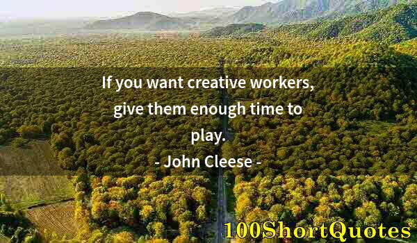 Quote by Albert Einstein: If you want creative workers, give them enough time to play.