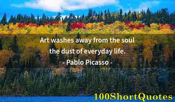 Quote by Albert Einstein: Art washes away from the soul the dust of everyday life.