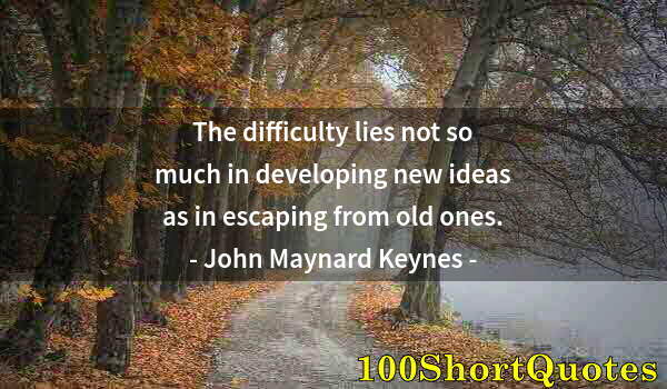 Quote by Albert Einstein: The difficulty lies not so much in developing new ideas as in escaping from old ones.