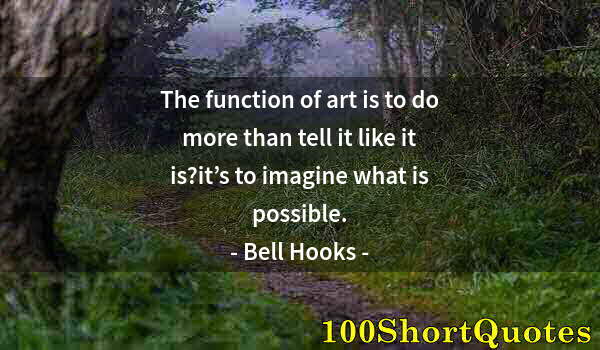 Quote by Albert Einstein: The function of art is to do more than tell it like it is?it’s to imagine what is possible.