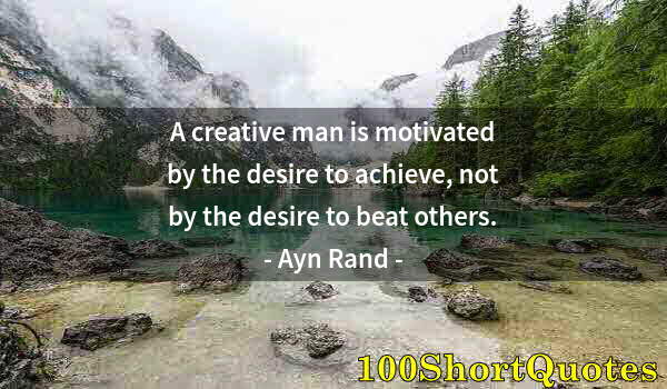 Quote by Albert Einstein: A creative man is motivated by the desire to achieve, not by the desire to beat others.