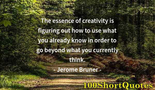 Quote by Albert Einstein: The essence of creativity is figuring out how to use what you already know in order to go beyond wha...