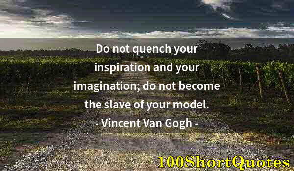 Quote by Albert Einstein: Do not quench your inspiration and your imagination; do not become the slave of your model.