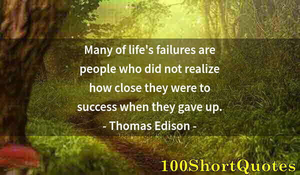 Quote by Albert Einstein: Many of life's failures are people who did not realize how close they were to success when they gave...