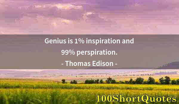 Quote by Albert Einstein: Genius is 1% inspiration and 99% perspiration.