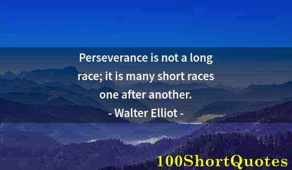 Quote by Albert Einstein: Perseverance is not a long race; it is many short races one after another.