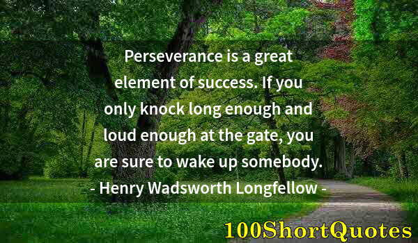 Quote by Albert Einstein: Perseverance is a great element of success. If you only knock long enough and loud enough at the gat...